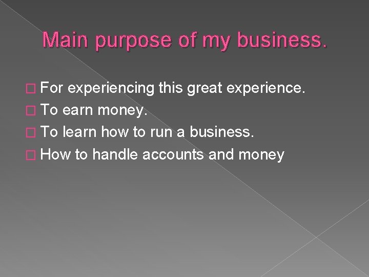 Main purpose of my business. � For experiencing this great experience. � To earn