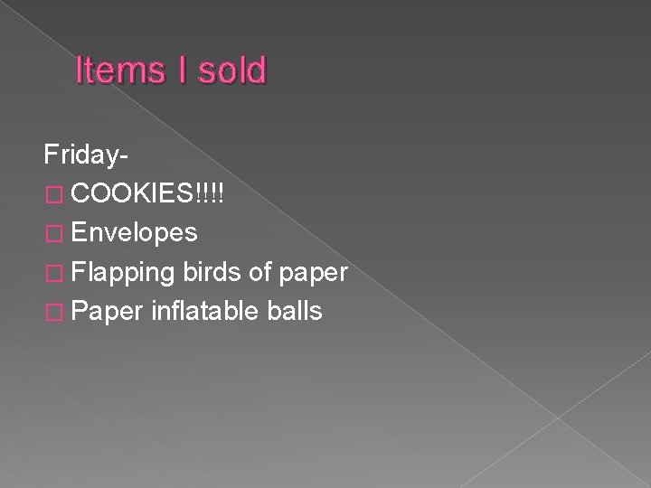 Items I sold Friday� COOKIES!!!! � Envelopes � Flapping birds of paper � Paper