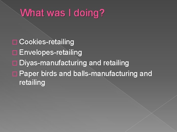 What was I doing? � Cookies-retailing � Envelopes-retailing � Diyas-manufacturing and retailing � Paper