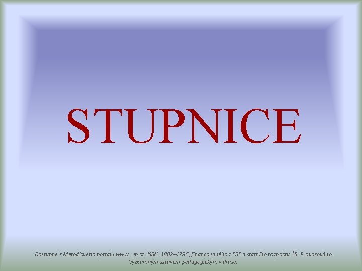 STUPNICE Dostupné z Metodického portálu www. rvp. cz, ISSN: 1802– 4785, financovaného z ESF