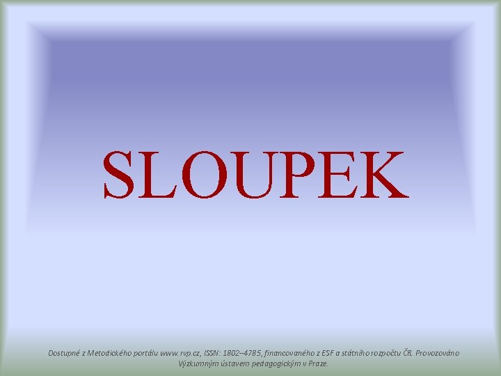 SLOUPEK Dostupné z Metodického portálu www. rvp. cz, ISSN: 1802– 4785, financovaného z ESF