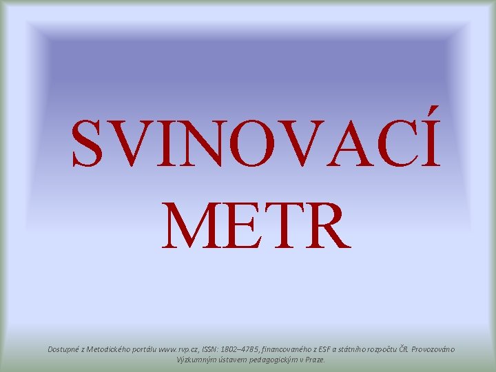 SVINOVACÍ METR Dostupné z Metodického portálu www. rvp. cz, ISSN: 1802– 4785, financovaného z