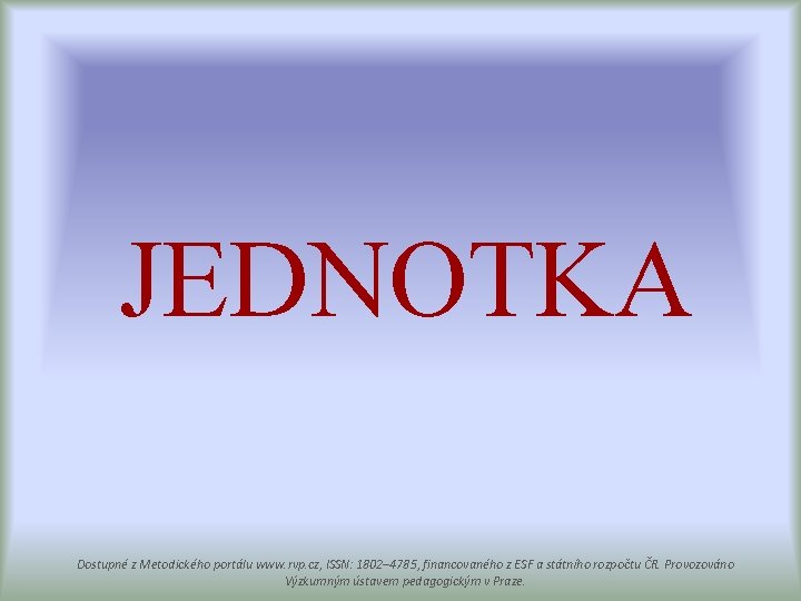 JEDNOTKA Dostupné z Metodického portálu www. rvp. cz, ISSN: 1802– 4785, financovaného z ESF