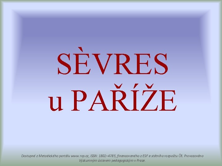SÈVRES u PAŘÍŽE Dostupné z Metodického portálu www. rvp. cz, ISSN: 1802– 4785, financovaného