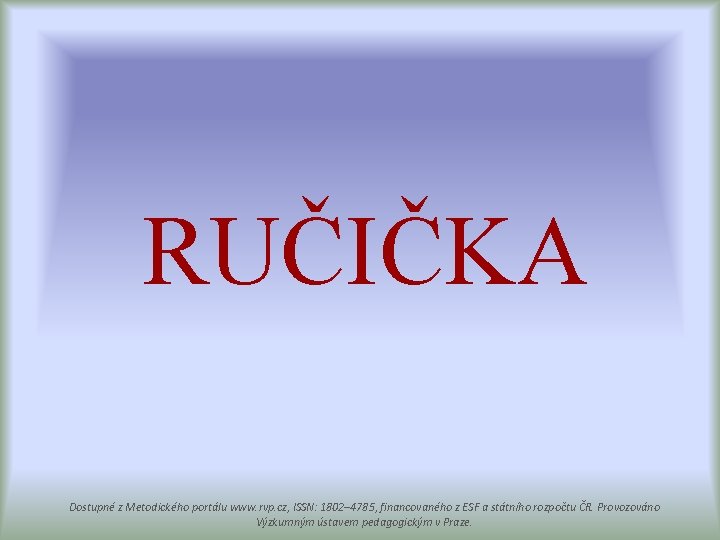 RUČIČKA Dostupné z Metodického portálu www. rvp. cz, ISSN: 1802– 4785, financovaného z ESF