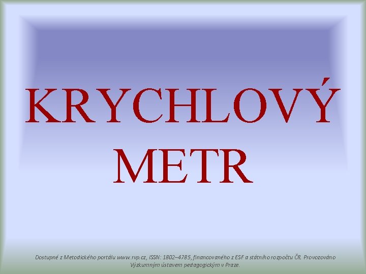 KRYCHLOVÝ METR Dostupné z Metodického portálu www. rvp. cz, ISSN: 1802– 4785, financovaného z