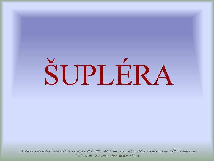 ŠUPLÉRA Dostupné z Metodického portálu www. rvp. cz, ISSN: 1802– 4785, financovaného z ESF