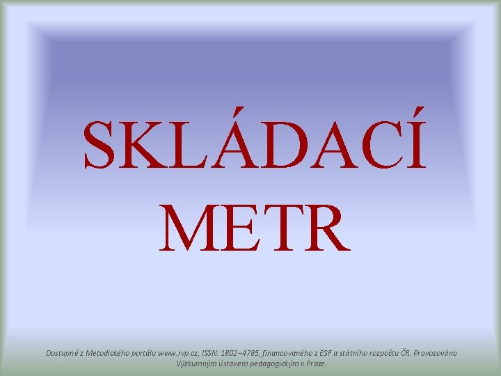SKLÁDACÍ METR Dostupné z Metodického portálu www. rvp. cz, ISSN: 1802– 4785, financovaného z