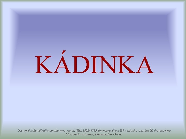 KÁDINKA Dostupné z Metodického portálu www. rvp. cz, ISSN: 1802– 4785, financovaného z ESF