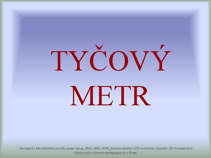 TYČOVÝ METR Dostupné z Metodického portálu www. rvp. cz, ISSN: 1802– 4785, financovaného z