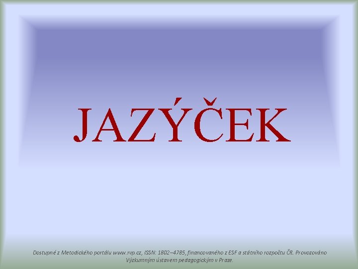 JAZÝČEK Dostupné z Metodického portálu www. rvp. cz, ISSN: 1802– 4785, financovaného z ESF