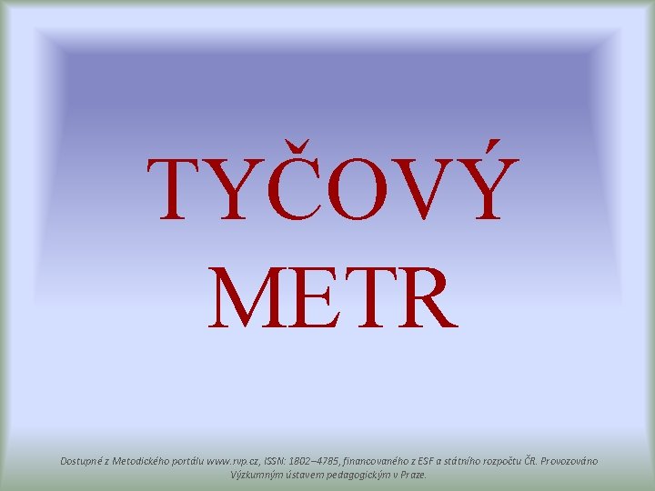 TYČOVÝ METR Dostupné z Metodického portálu www. rvp. cz, ISSN: 1802– 4785, financovaného z