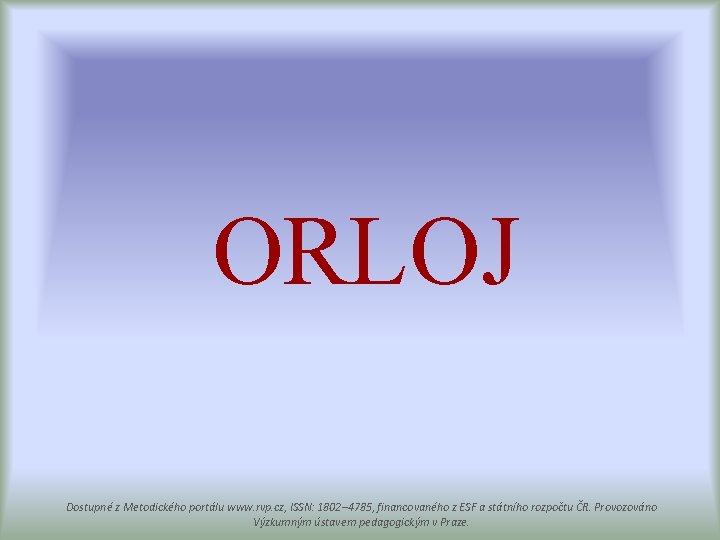 ORLOJ Dostupné z Metodického portálu www. rvp. cz, ISSN: 1802– 4785, financovaného z ESF