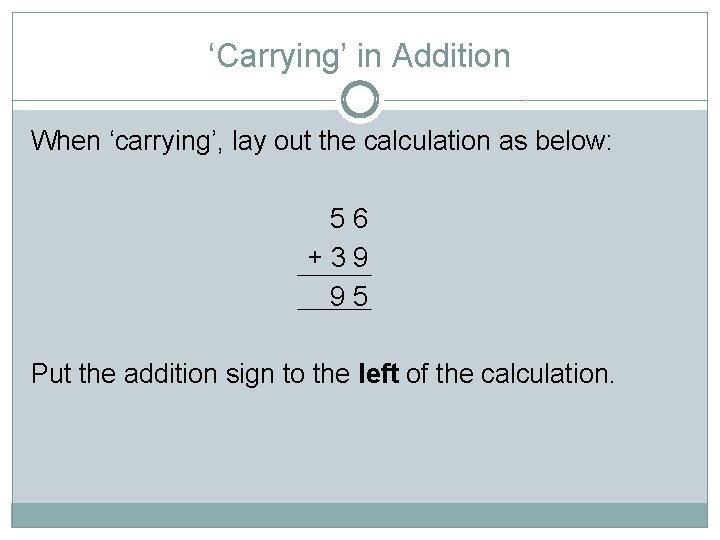 ‘Carrying’ in Addition When ‘carrying’, lay out the calculation as below: 56 +39 95