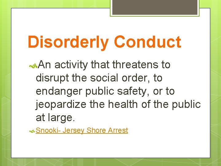 Disorderly Conduct An activity that threatens to disrupt the social order, to endanger public