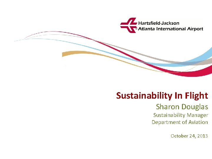 Sustainability In Flight Hartsfield-Jackson Atlanta International Airport City of Atlanta ŸDepartment of Aviation Sharon