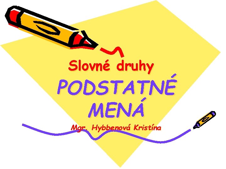 Slovné druhy PODSTATNÉ MENÁ Mgr. Hybbenová Kristína 