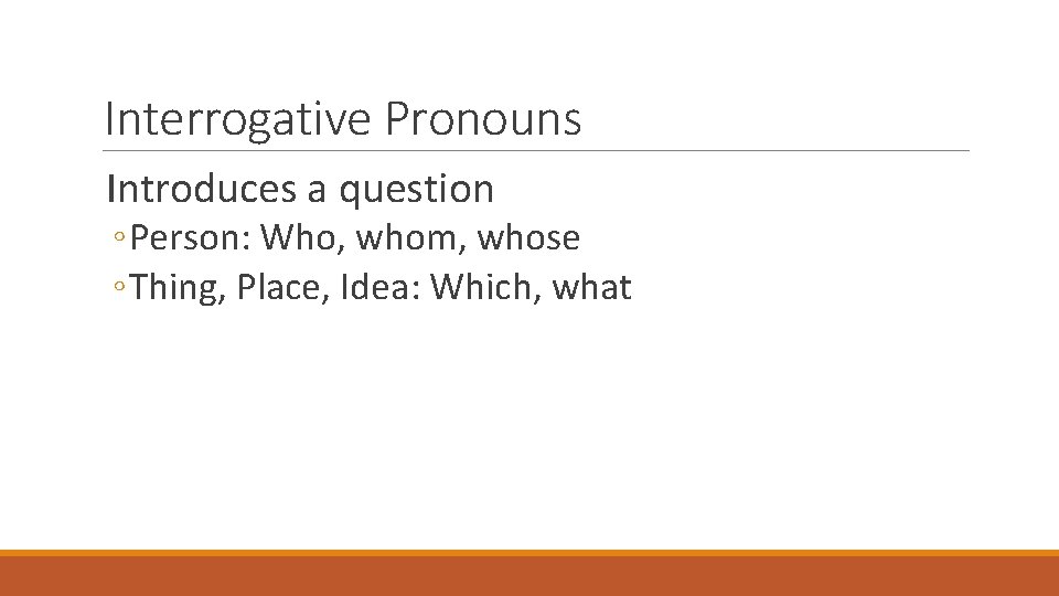 Interrogative Pronouns Introduces a question ◦ Person: Who, whom, whose ◦ Thing, Place, Idea: