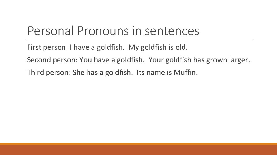Personal Pronouns in sentences First person: I have a goldfish. My goldfish is old.