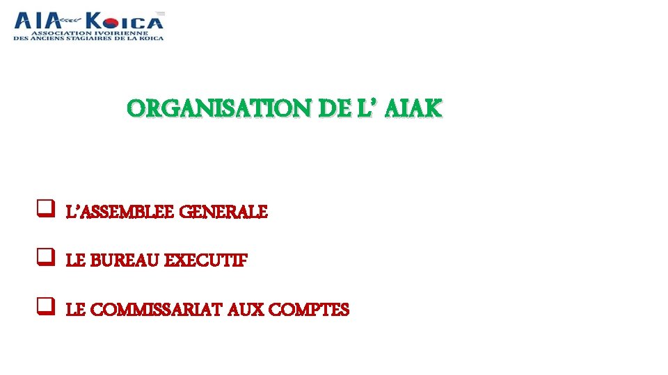 ORGANISATION DE L’ AIAK q L’ASSEMBLEE GENERALE q LE BUREAU EXECUTIF q LE COMMISSARIAT