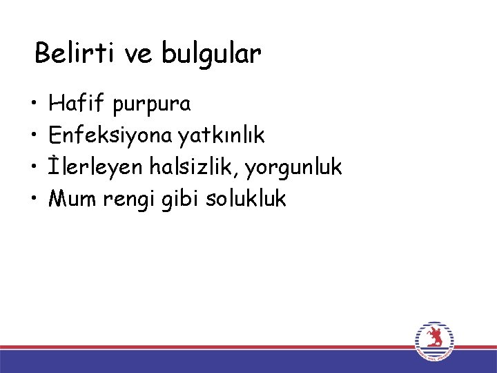 Belirti ve bulgular • • Hafif purpura Enfeksiyona yatkınlık İlerleyen halsizlik, yorgunluk Mum rengi