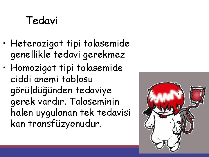 Tedavi • Heterozigot tipi talasemide genellikle tedavi gerekmez. • Homozigot tipi talasemide ciddi anemi