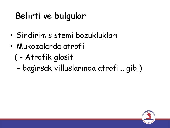 Belirti ve bulgular • Sindirim sistemi bozuklukları • Mukozalarda atrofi ( - Atrofik glosit