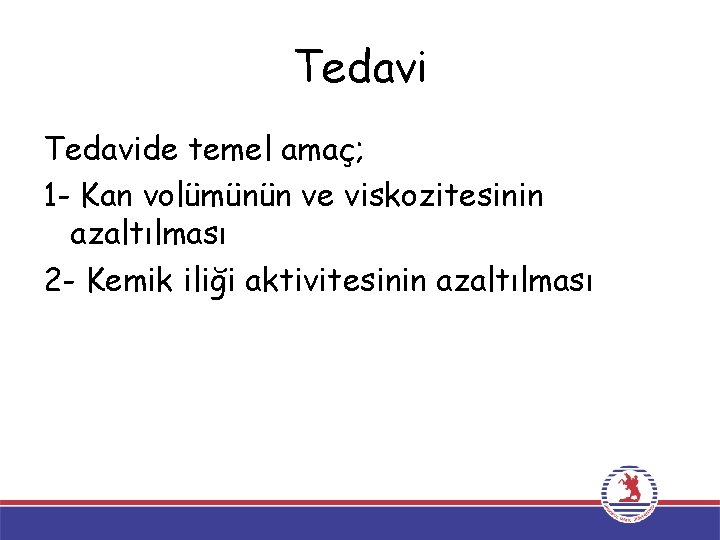 Tedavide temel amaç; 1 - Kan volümünün ve viskozitesinin azaltılması 2 - Kemik iliği