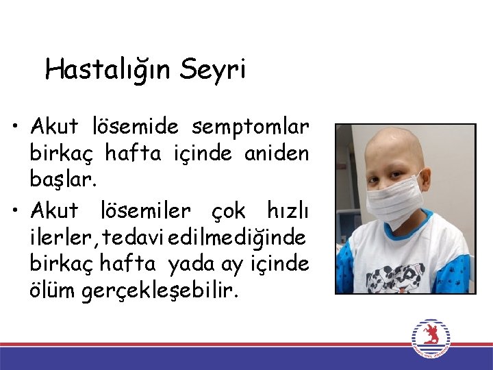 Hastalığın Seyri • Akut lösemide semptomlar birkaç hafta içinde aniden başlar. • Akut lösemiler