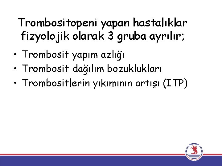 Trombositopeni yapan hastalıklar fizyolojik olarak 3 gruba ayrılır; • Trombosit yapım azlığı • Trombosit