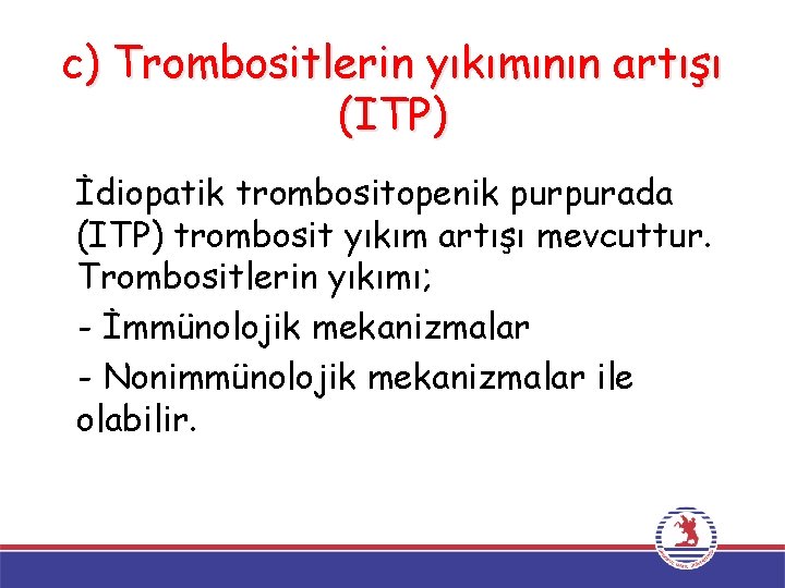 c) Trombositlerin yıkımının artışı (ITP) İdiopatik trombositopenik purpurada (ITP) trombosit yıkım artışı mevcuttur. Trombositlerin