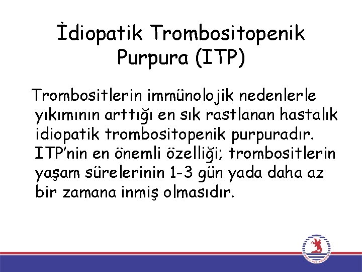 İdiopatik Trombositopenik Purpura (ITP) Trombositlerin immünolojik nedenlerle yıkımının arttığı en sık rastlanan hastalık idiopatik