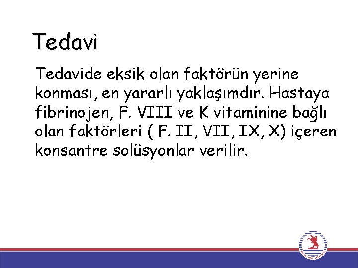 Tedavide eksik olan faktörün yerine konması, en yararlı yaklaşımdır. Hastaya fibrinojen, F. VIII ve