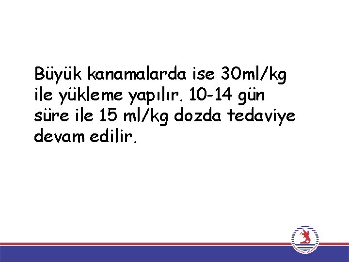 Büyük kanamalarda ise 30 ml/kg ile yükleme yapılır. 10 -14 gün süre ile 15