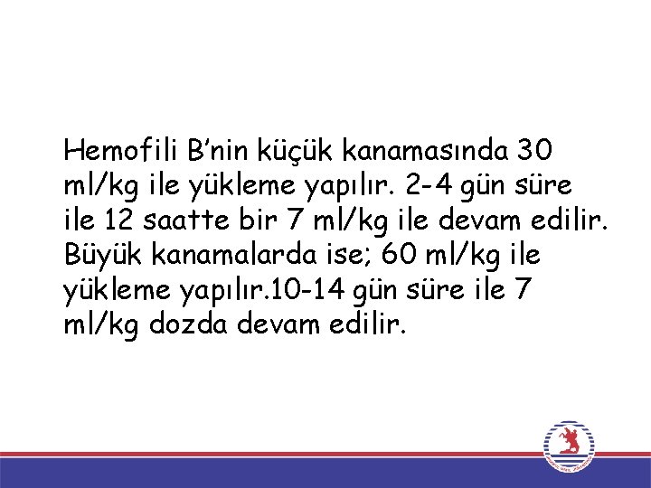 Hemofili B’nin küçük kanamasında 30 ml/kg ile yükleme yapılır. 2 -4 gün süre ile