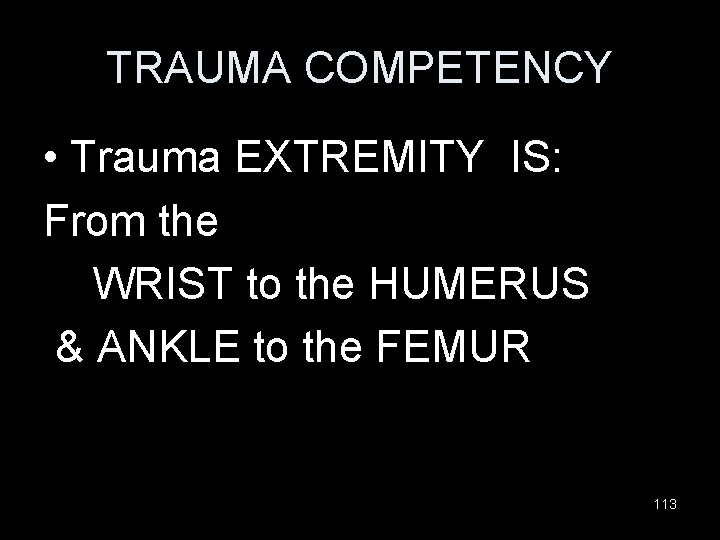 TRAUMA COMPETENCY • Trauma EXTREMITY IS: From the WRIST to the HUMERUS & ANKLE