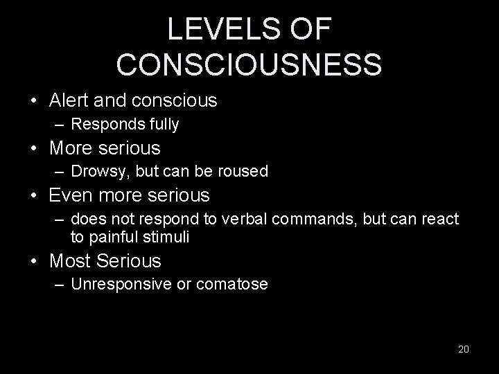 LEVELS OF CONSCIOUSNESS • Alert and conscious – Responds fully • More serious –