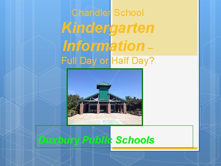 Chandler School Kindergarten Information – Full Day or Half Day? Duxbury Public Schools 