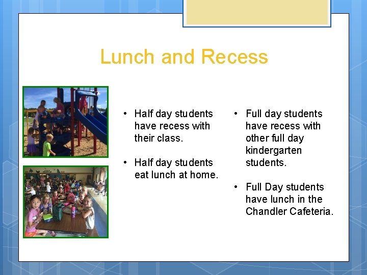 Lunch and Recess • Half day students have recess with their class. • Half