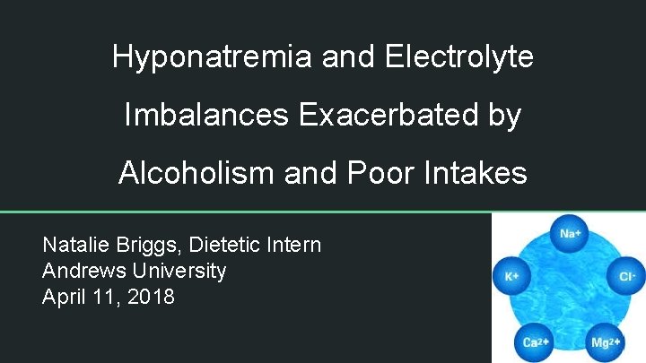 Hyponatremia and Electrolyte Imbalances Exacerbated by Alcoholism and Poor Intakes Natalie Briggs, Dietetic Intern