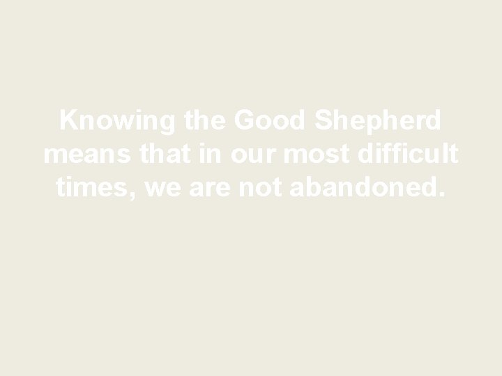 Knowing the Good Shepherd means that in our most difficult times, we are not