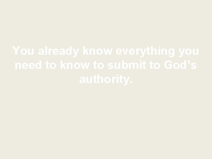 You already know everything you need to know to submit to God’s authority. 