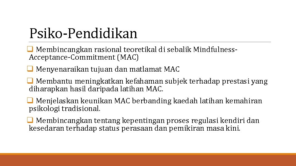 Psiko-Pendidikan q Membincangkan rasional teoretikal di sebalik Mindfulness. Acceptance-Commitment (MAC) q Menyenaraikan tujuan dan