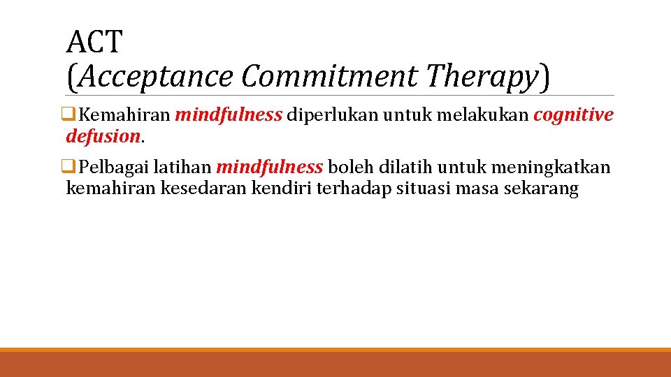 ACT (Acceptance Commitment Therapy) q. Kemahiran mindfulness diperlukan untuk melakukan cognitive defusion. q. Pelbagai