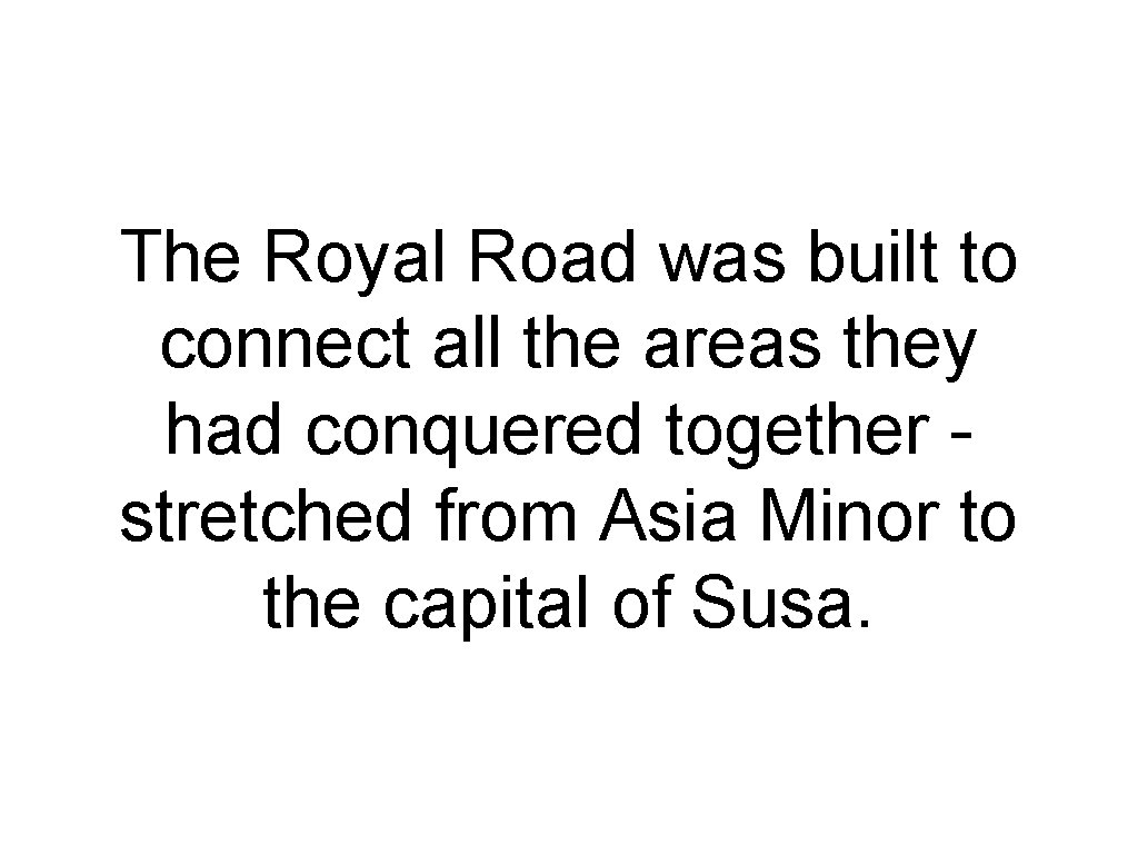 The Royal Road was built to connect all the areas they had conquered together