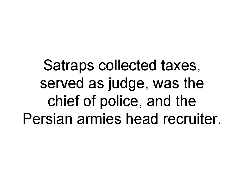 Satraps collected taxes, served as judge, was the chief of police, and the Persian