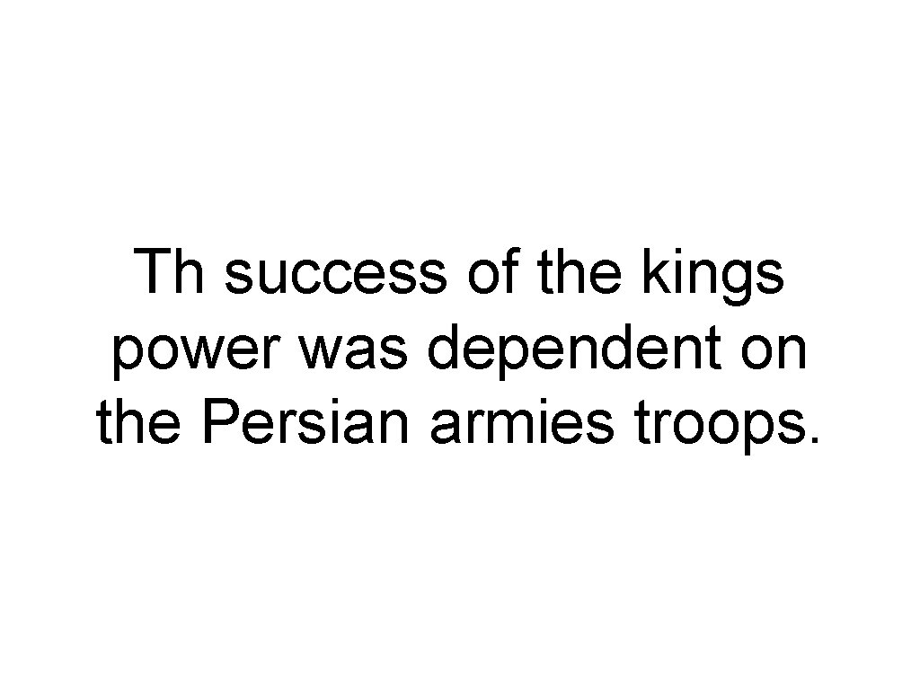 Th success of the kings power was dependent on the Persian armies troops. 