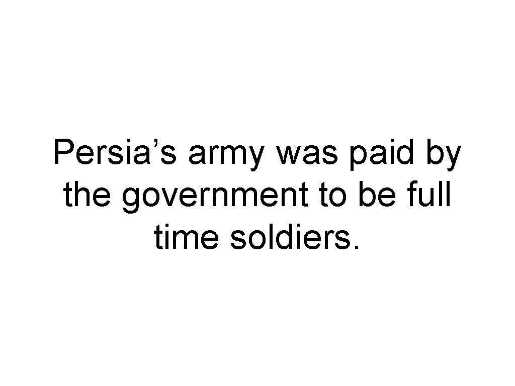 Persia’s army was paid by the government to be full time soldiers. 