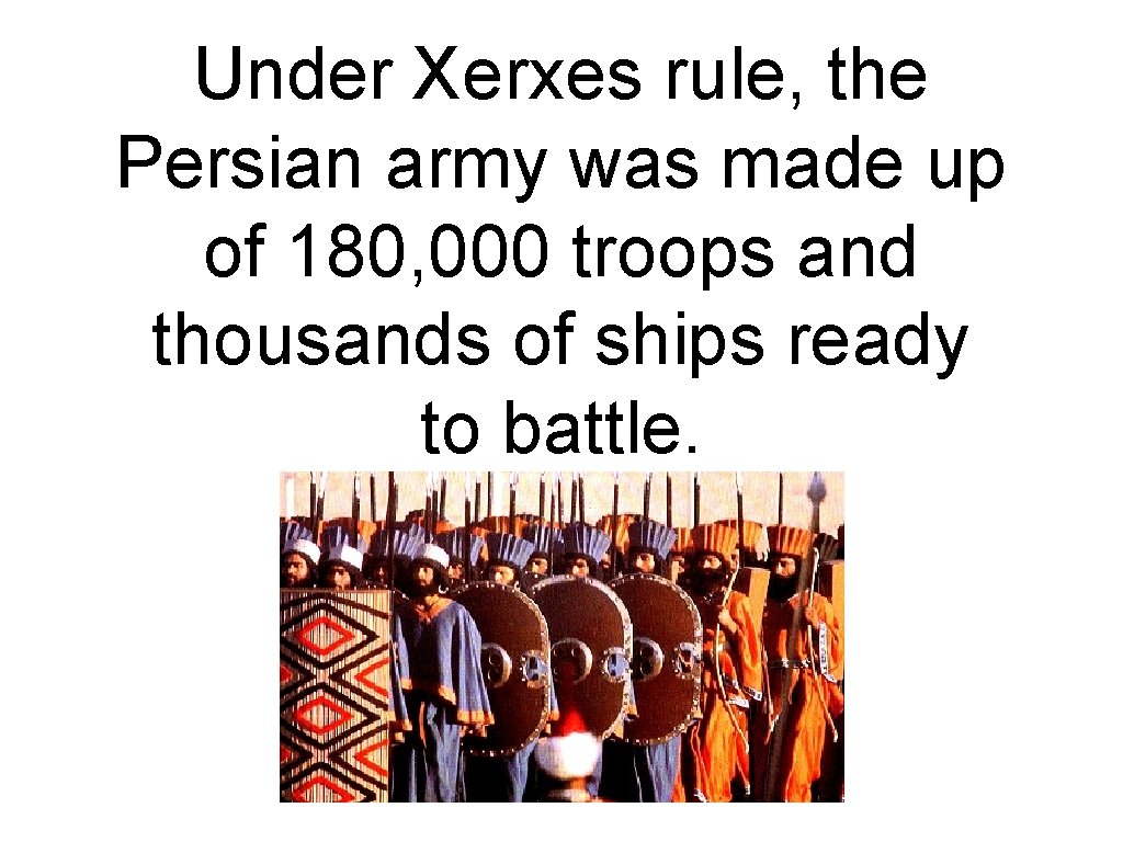 Under Xerxes rule, the Persian army was made up of 180, 000 troops and