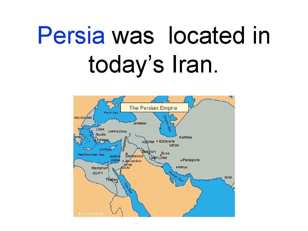 Persia was located in today’s Iran. 